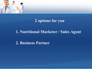2 options for you 1. Nutritional Marketer / Sales Agent 2. Business Partner 