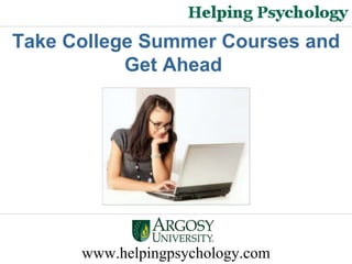 www.helpingpsychology.com Take College Summer Courses and Get Ahead   