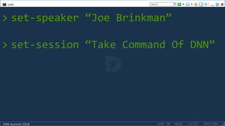 DNN Summit 2018
> set-speaker “Joe Brinkman”
> set-session “Take Command Of DNN”
 