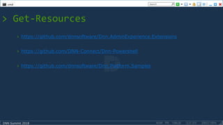 DNN Summit 2018
> Get-Resources
› https://github.com/dnnsoftware/Dnn.AdminExperience.Extensions
› https://github.com/DNN-Connect/Dnn-Powershell
› https://github.com/dnnsoftware/Dnn.Platform.Samples
 