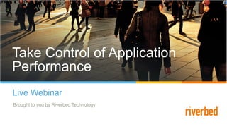 Take Control of
Application Performance
Live Webinar
Brought to you by Riverbed Technology
Take Control of Application
Performance
 
