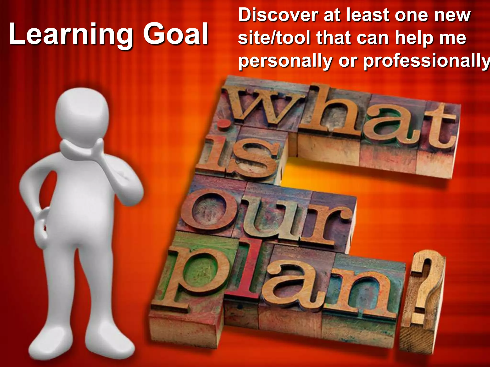 Discover at least one new
Learning Goal   site/tool that can help me
                personally or professionally
 
