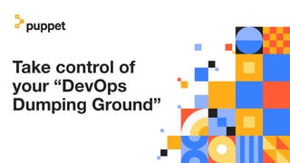 Take control of
your “DevOps
Dumping Ground”
 
