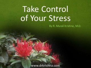 Take Control
of Your Stress
By R. Murali Krishna, M.D.

www.drkrishna.com

 