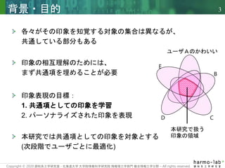 Copyright © 2020 調和系工学研究室 - 北海道大学 大学院情報科学研究院 情報理工学部門 複合情報工学分野 – All rights reserved.
3
各々がその印象を知覚する対象の集合は異なるが、
共通している部分もある...