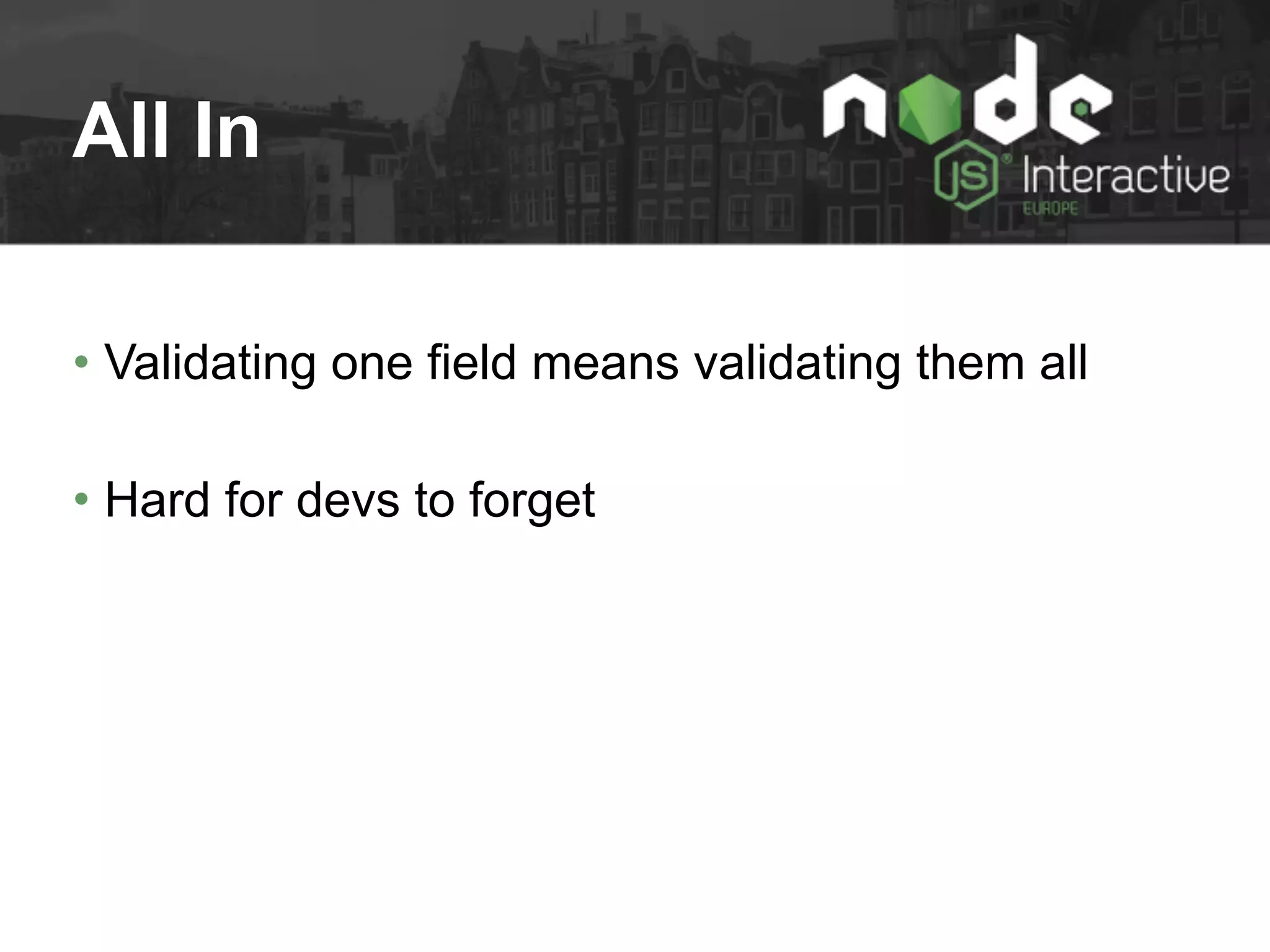 All In
• Validating one field means validating them all
• Hard for devs to forget
 