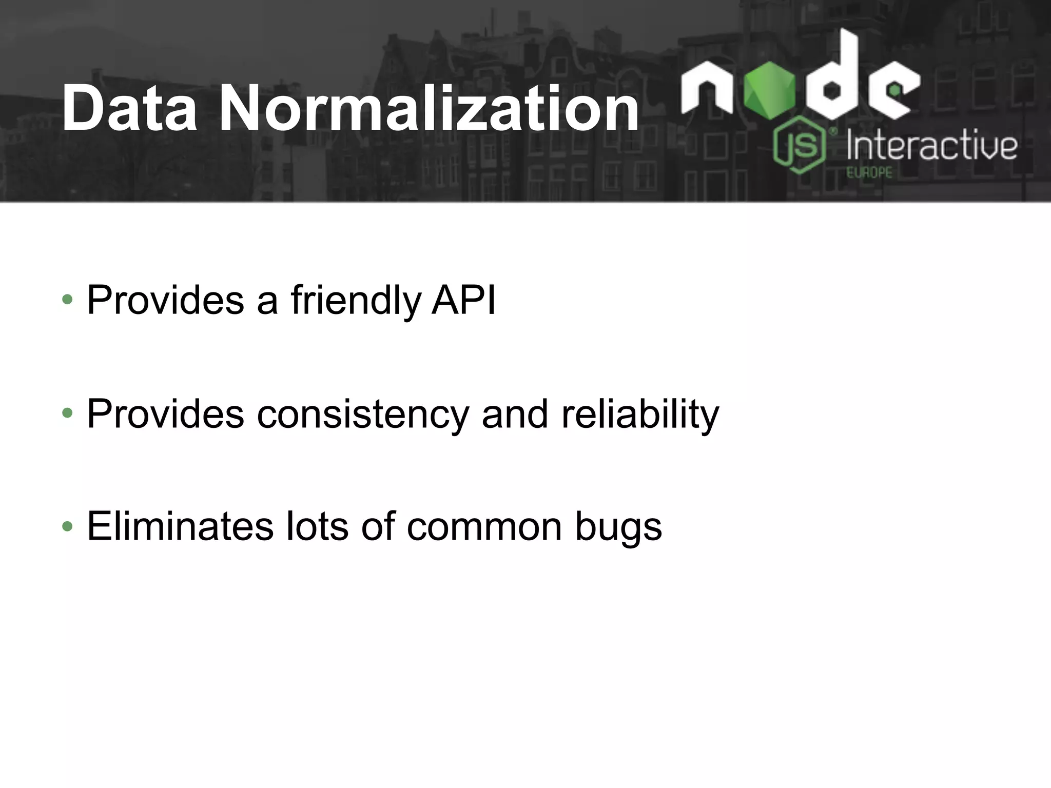 Data Normalization
• Provides a friendly API
• Provides consistency and reliability
• Eliminates lots of common bugs
 