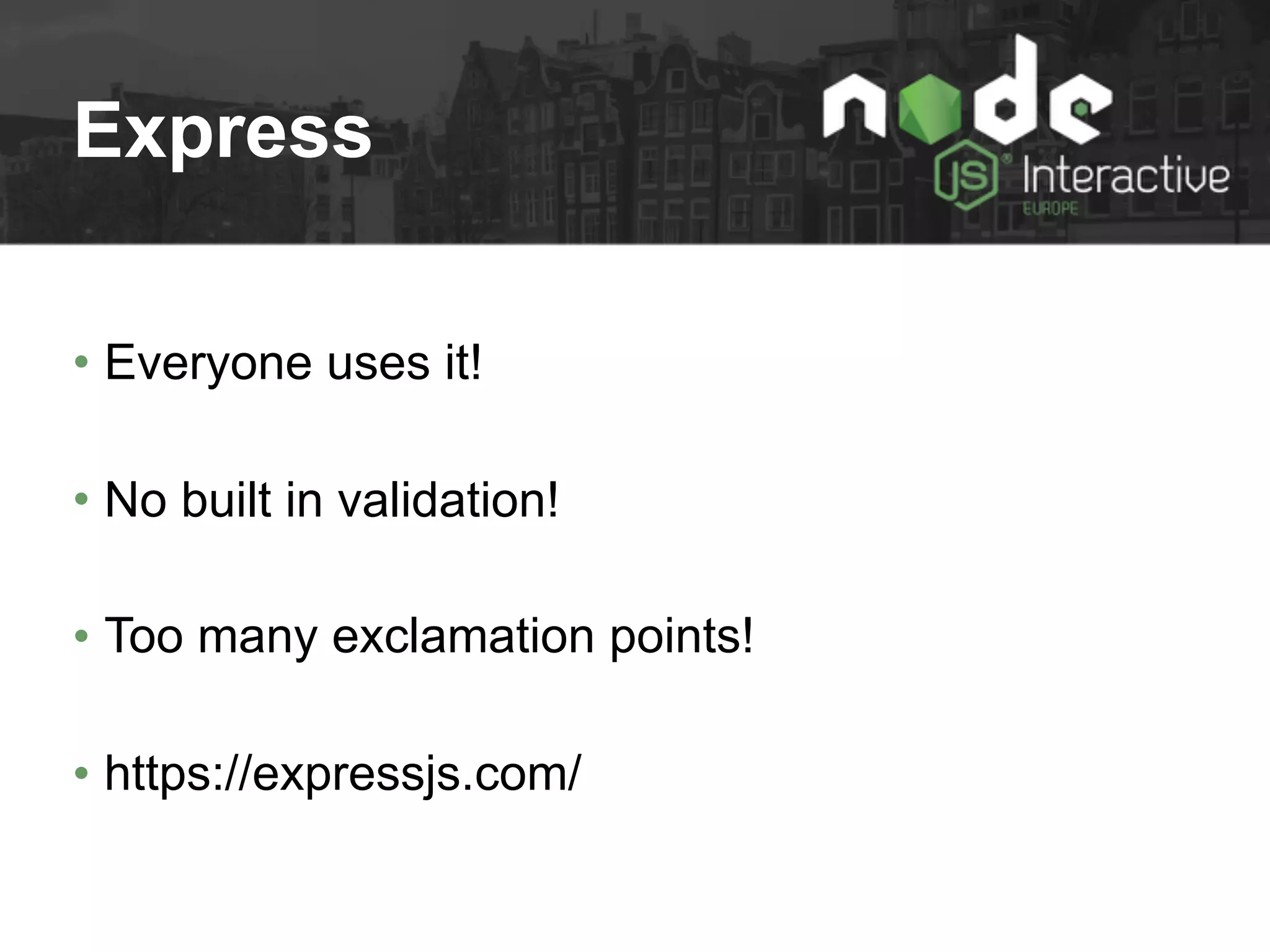Express
• Everyone uses it!
• No built in validation!
• Too many exclamation points!
• https://expressjs.com/
 