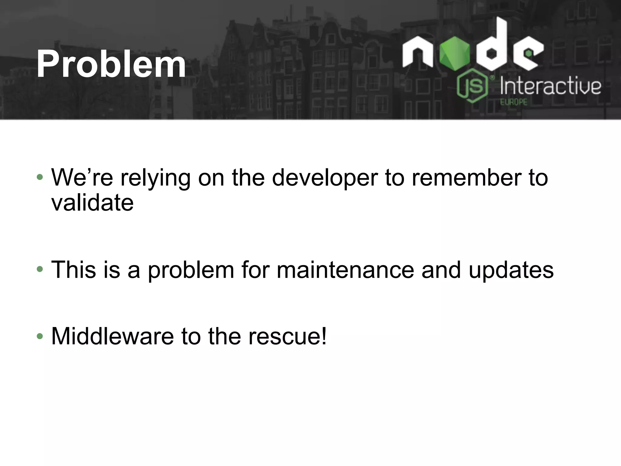 Problem
• We’re relying on the developer to remember to
validate
• This is a problem for maintenance and updates
• Middleware to the rescue!
 