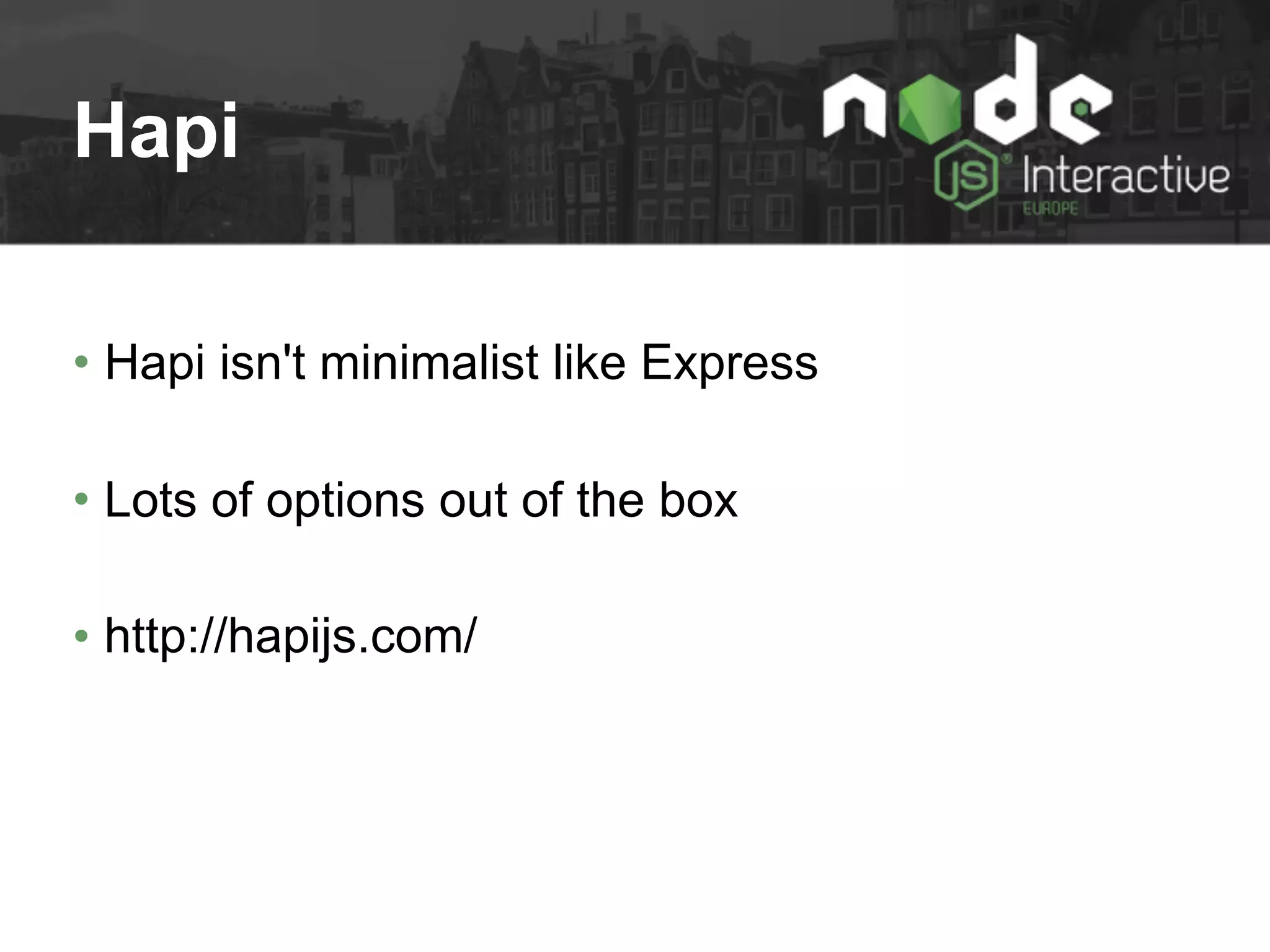 Hapi
• Hapi isn't minimalist like Express
• Lots of options out of the box
• http://hapijs.com/
 