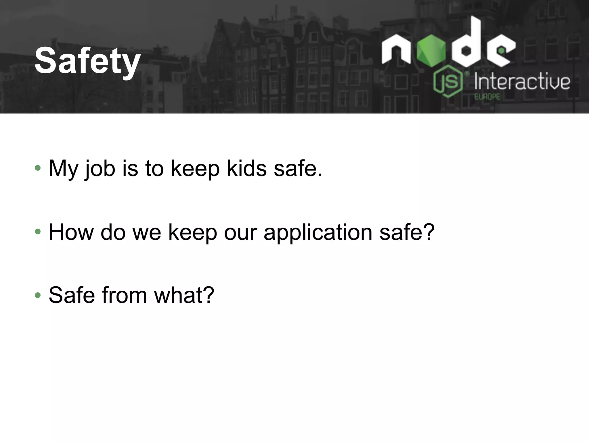 Safety
• My job is to keep kids safe.
• How do we keep our application safe?
• Safe from what?
 