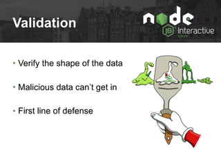 Validation
• Verify the shape of the data
• Malicious data can’t get in
• First line of defense
 