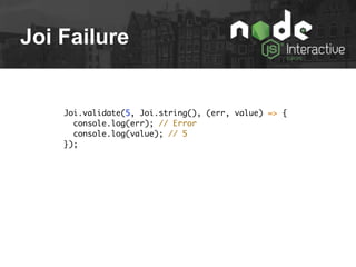Joi Failure
Joi.validate(5, Joi.string(), (err, value) => {
console.log(err); // Error
console.log(value); // 5
});
 