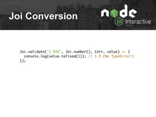 Joi Conversion
Joi.validate("1.916", Joi.number(), (err, value) => {
console.log(value.toFixed(1)); // 1.9 (No TypeError!)
});
 