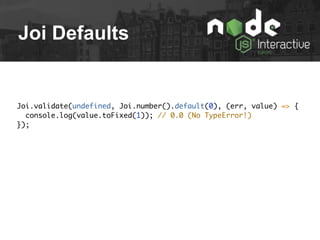 Joi Defaults
Joi.validate(undefined, Joi.number().default(0), (err, value) => {
console.log(value.toFixed(1)); // 0.0 (No TypeError!)
});
 