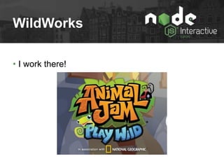 WildWorks
• I work there!
 