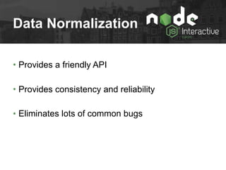 Data Normalization
• Provides a friendly API
• Provides consistency and reliability
• Eliminates lots of common bugs
 