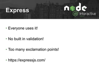 Express
• Everyone uses it!
• No built in validation!
• Too many exclamation points!
• https://expressjs.com/
 