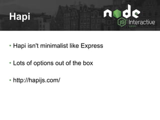 Hapi
• Hapi isn't minimalist like Express
• Lots of options out of the box
• http://hapijs.com/
 