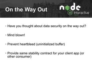 On the Way Out
• Have you thought about data security on the way out?
• Mind blown!
• Prevent heartbleed (uninitialized buffer)
• Provide same stability contract for your client app (or
other consumer)
 