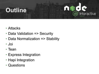 Outline
• Attacks
• Data Validation => Security
• Data Normalization => Stability
• Joi
• Tean
• Express Integration
• Hapi Integration
• Questions
 