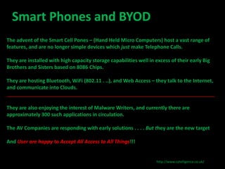 Smart Phones and BYOD 
The advent of the Smart Cell Pones – (Hand Held Micro Computers) host a vast range of 
features, an...