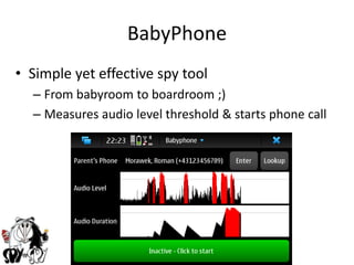 BabyPhoneSimple yet effective spy toolFrom babyroom to boardroom ;) Measures audio level threshold & starts phone call