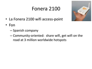 Fonera 2100La Fonera 2100 wifi access-pointFonSpanish companyCommunity-oriented:  share wifi, get wifi on the road at 3 million worldwide hotspots