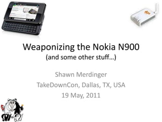 Weaponizing the Nokia N900(and some other stuff…)  Shawn Merdinger TakeDownCon, Dallas, TX, USA 19 May, 2011 