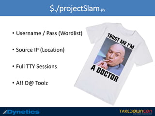 $./projectSlam.py
• Username / Pass (Wordlist)
• Source IP (Location)
• Full TTY Sessions
• A!! D@ Toolz
 