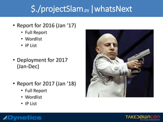 $./projectSlam.py |whatsNext
• Report for 2016 (Jan ‘17)
• Full Report
• Wordlist
• IP List
• Deployment for 2017
(Jan-Dec)
• Report for 2017 (Jan ‘18)
• Full Report
• Wordlist
• IP List
 