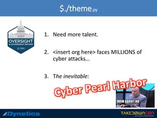 $./theme.py
1. Need more talent.
2. <insert org here> faces MILLIONS of
cyber attacks…
3. The inevitable:
 