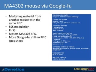 MA4302 mouse via Google-fu
• Marketing material from
another mouse with the
same RFIC
• FSK modulation
• FHSS
• Mosart MA4302 RFIC
• More Google-fu, still no RFIC
spec sheet
 