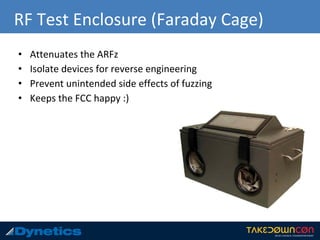 RF Test Enclosure (Faraday Cage)
• Attenuates the ARFz
• Isolate devices for reverse engineering
• Prevent unintended side effects of fuzzing
• Keeps the FCC happy :)
 