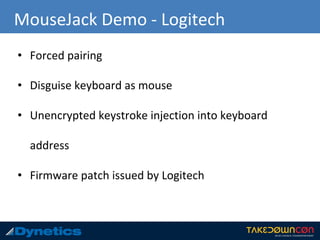 MouseJack Demo - Logitech
• Forced pairing
• Disguise keyboard as mouse
• Unencrypted keystroke injection into keyboard
address
• Firmware patch issued by Logitech
 