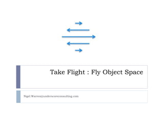 Take Flight : Fly Object Space

Nigel.Warren@underscoreconsulting.com

 