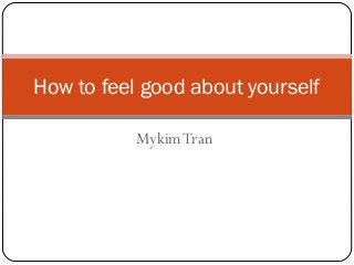 How to feel good about yourself
Mykim Tran

 