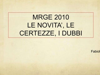                                                                                                                                                     FabioFerrario                                  MRGE 2010                            LE NOVITA’, LE CERTEZZE, I DUBBI