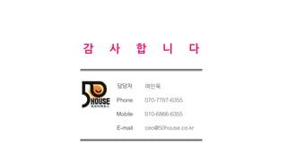 감 사 합 니 다
담당자 여인욱
Phone 070-7787-6355
Mobile 010-6866-6355
E-mail ceo@50house.co.kr
 