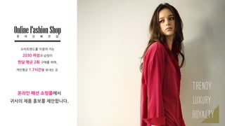 OnlineFashionShop
소비트렌드를 이끌어 가는
2030 여성과 남성이
한달 평균 2회 구매를 하며,
개읶평균 1.7시간을 보내는 곳.
온 라 인 패 션 샵
온라인 패션 쇼핑몰에서
귀사의 제품 홍보를 제안합니다.
 
