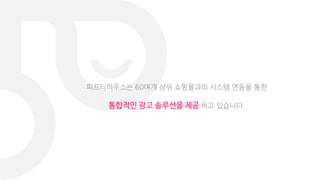 피프티하우스는 60여개 상위 쇼핑몰과의 시스템 연동을 통한
통합적인 광고 솔루션을 제공 하고 있습니다.
 