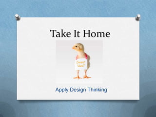 Take It Home
Apply Design Thinking
 