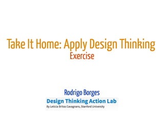 Take It Home: Apply Design Thinking
Exercise
Rodrigo Borges
 
