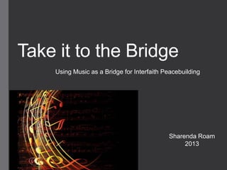 Take it to the Bridge
Using Music as a Bridge for Interfaith Peacebuilding
Sharenda Roam
2013
 