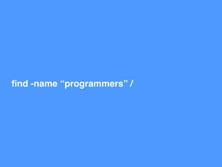 ﬁnd -name “programmers” /
 