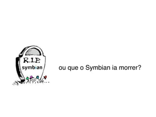 ou que o Symbian ia morrer?
 