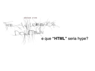 e que “HTML” seria hype?
 