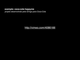 exemplo: coca-cola happyme
projeto desenvolvido pela Gringo para Coca-Cola




                      http://vimeo.com/4086166
 
