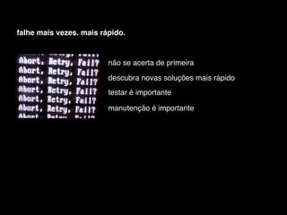 falhe mais vezes. mais rápido.


                         não se acerta de primeira

                         descubra novas soluções mais rápido
                         testar é importante

                         manutenção é importante
 
