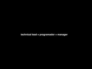 technical lead = programador + manager
 